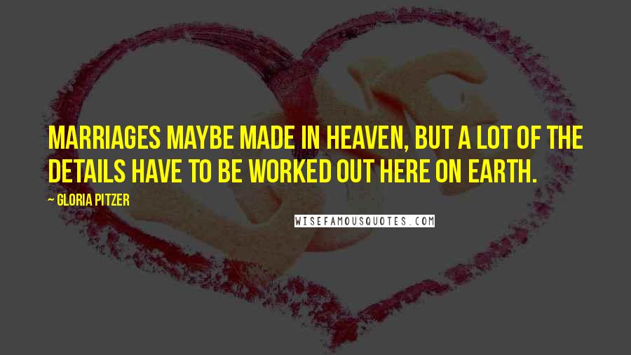 Gloria Pitzer Quotes: Marriages maybe made in heaven, but a lot of the details have to be worked out here on earth.