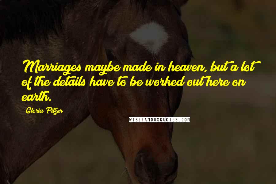 Gloria Pitzer Quotes: Marriages maybe made in heaven, but a lot of the details have to be worked out here on earth.