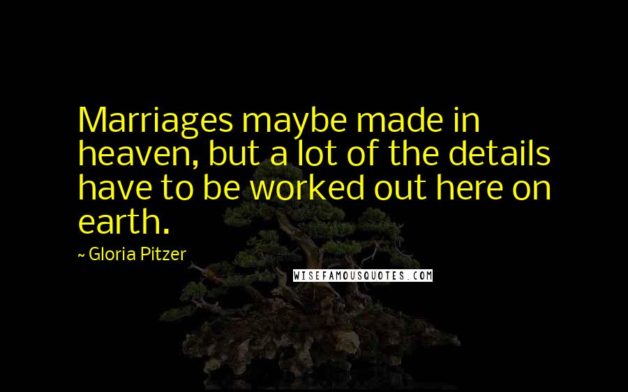 Gloria Pitzer Quotes: Marriages maybe made in heaven, but a lot of the details have to be worked out here on earth.