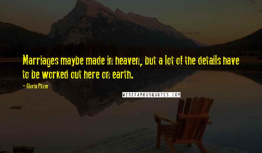 Gloria Pitzer Quotes: Marriages maybe made in heaven, but a lot of the details have to be worked out here on earth.