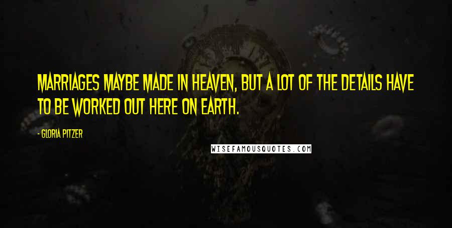 Gloria Pitzer Quotes: Marriages maybe made in heaven, but a lot of the details have to be worked out here on earth.