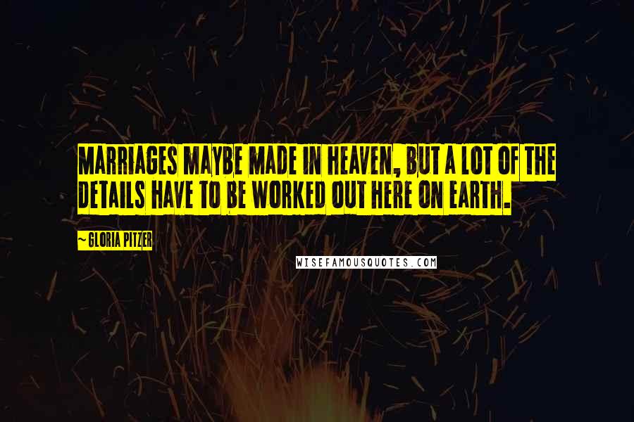 Gloria Pitzer Quotes: Marriages maybe made in heaven, but a lot of the details have to be worked out here on earth.