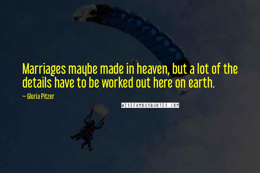 Gloria Pitzer Quotes: Marriages maybe made in heaven, but a lot of the details have to be worked out here on earth.