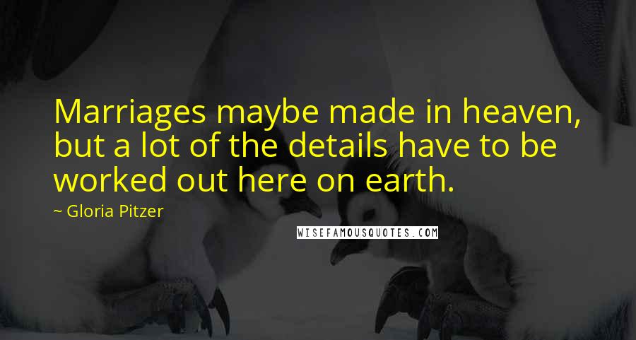 Gloria Pitzer Quotes: Marriages maybe made in heaven, but a lot of the details have to be worked out here on earth.