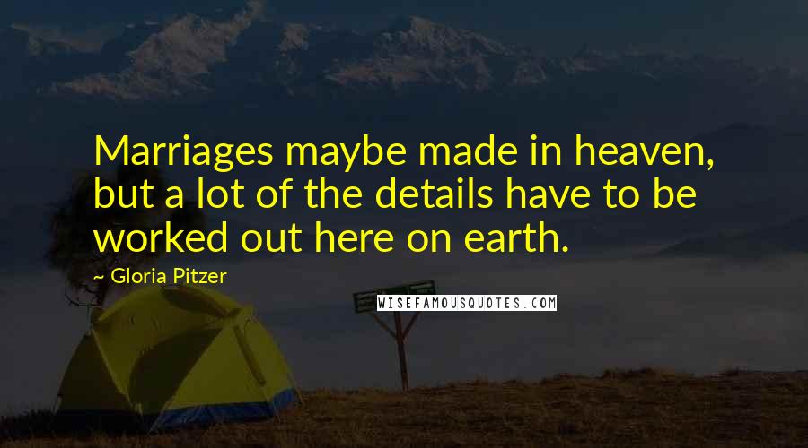 Gloria Pitzer Quotes: Marriages maybe made in heaven, but a lot of the details have to be worked out here on earth.