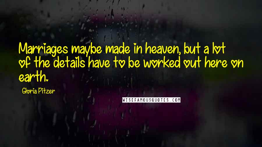 Gloria Pitzer Quotes: Marriages maybe made in heaven, but a lot of the details have to be worked out here on earth.