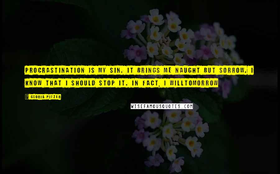 Gloria Pitzer Quotes: Procrastination is my sin. It brings me naught but sorrow. I know that I should stop it. In fact, I willtomorrow