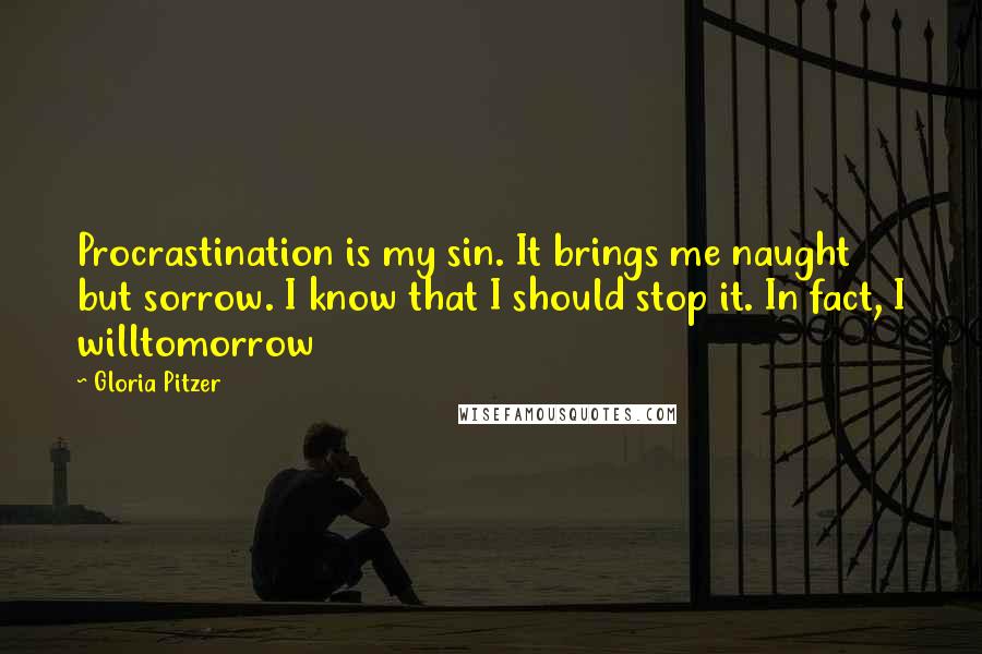 Gloria Pitzer Quotes: Procrastination is my sin. It brings me naught but sorrow. I know that I should stop it. In fact, I willtomorrow