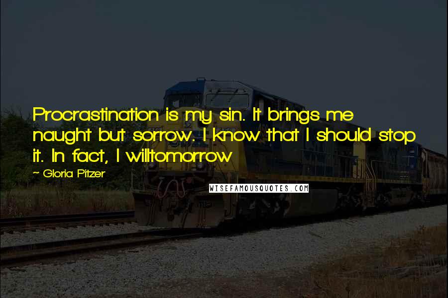 Gloria Pitzer Quotes: Procrastination is my sin. It brings me naught but sorrow. I know that I should stop it. In fact, I willtomorrow