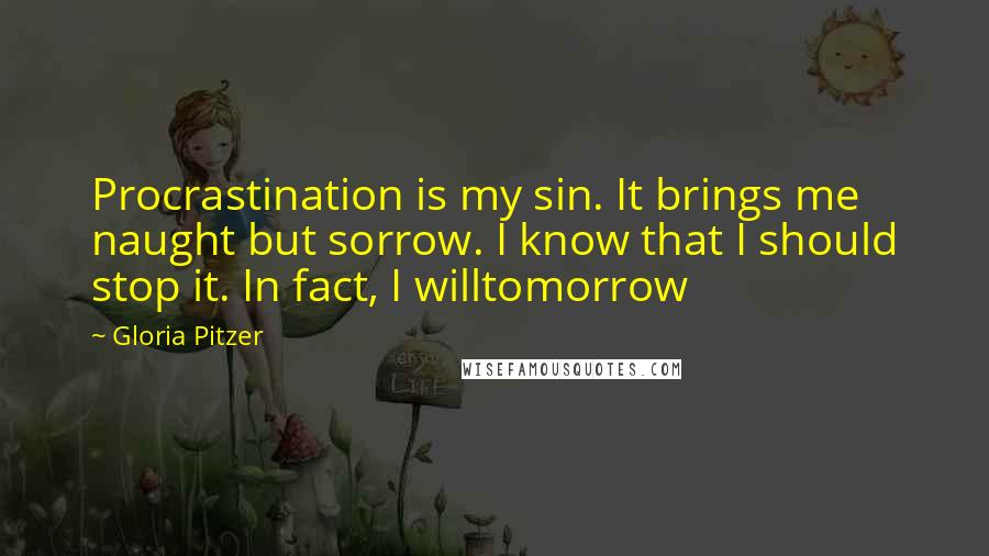 Gloria Pitzer Quotes: Procrastination is my sin. It brings me naught but sorrow. I know that I should stop it. In fact, I willtomorrow