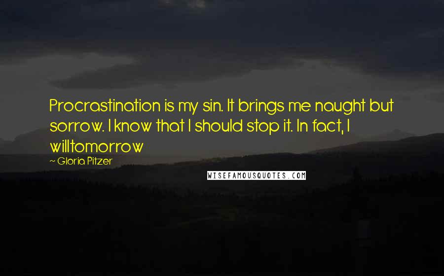 Gloria Pitzer Quotes: Procrastination is my sin. It brings me naught but sorrow. I know that I should stop it. In fact, I willtomorrow