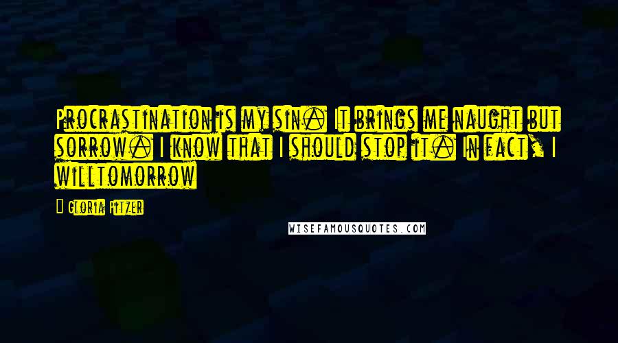 Gloria Pitzer Quotes: Procrastination is my sin. It brings me naught but sorrow. I know that I should stop it. In fact, I willtomorrow