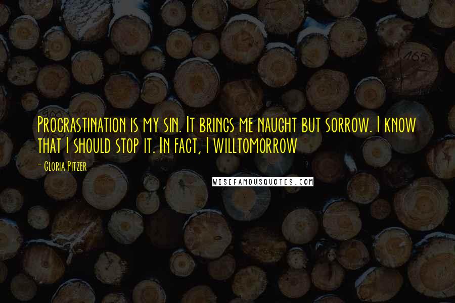 Gloria Pitzer Quotes: Procrastination is my sin. It brings me naught but sorrow. I know that I should stop it. In fact, I willtomorrow