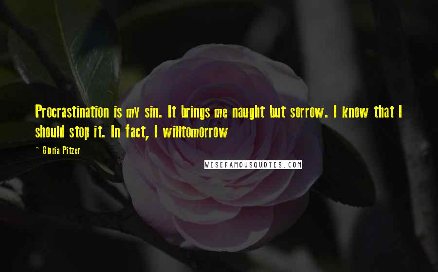 Gloria Pitzer Quotes: Procrastination is my sin. It brings me naught but sorrow. I know that I should stop it. In fact, I willtomorrow