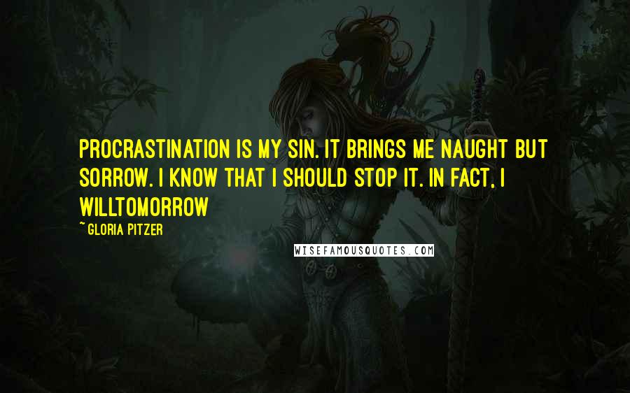 Gloria Pitzer Quotes: Procrastination is my sin. It brings me naught but sorrow. I know that I should stop it. In fact, I willtomorrow