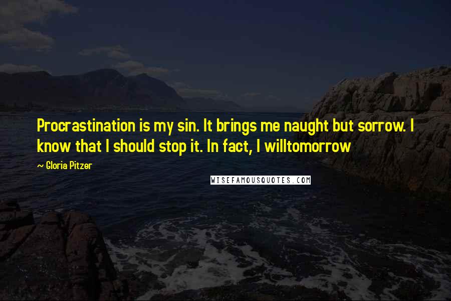 Gloria Pitzer Quotes: Procrastination is my sin. It brings me naught but sorrow. I know that I should stop it. In fact, I willtomorrow