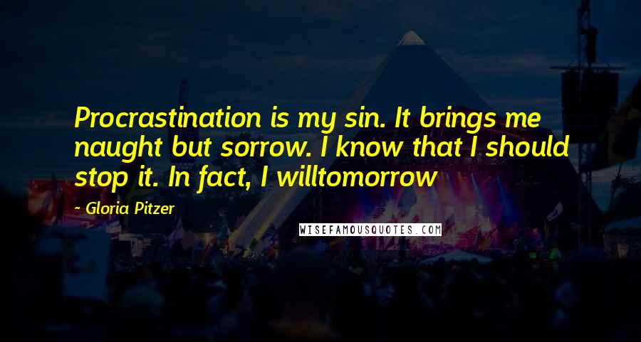 Gloria Pitzer Quotes: Procrastination is my sin. It brings me naught but sorrow. I know that I should stop it. In fact, I willtomorrow