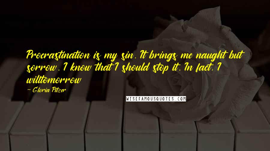 Gloria Pitzer Quotes: Procrastination is my sin. It brings me naught but sorrow. I know that I should stop it. In fact, I willtomorrow