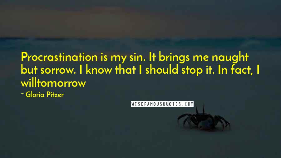 Gloria Pitzer Quotes: Procrastination is my sin. It brings me naught but sorrow. I know that I should stop it. In fact, I willtomorrow