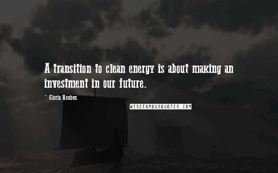 Gloria Reuben Quotes: A transition to clean energy is about making an investment in our future.