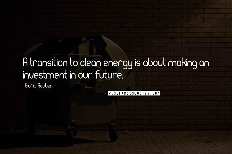 Gloria Reuben Quotes: A transition to clean energy is about making an investment in our future.