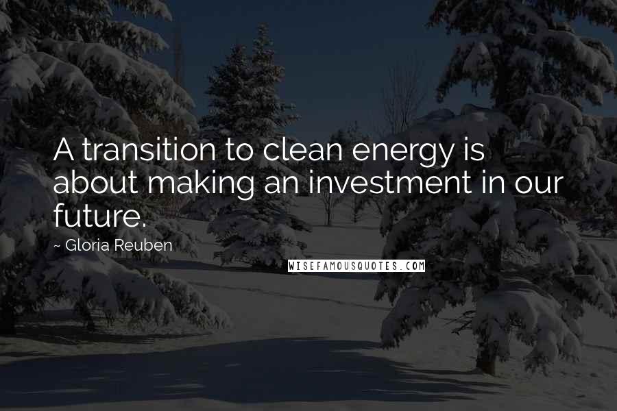 Gloria Reuben Quotes: A transition to clean energy is about making an investment in our future.