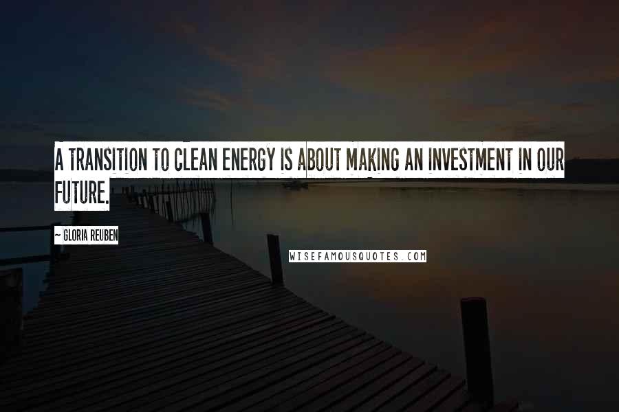 Gloria Reuben Quotes: A transition to clean energy is about making an investment in our future.