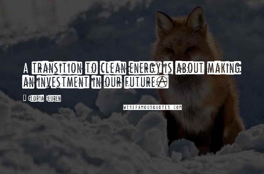 Gloria Reuben Quotes: A transition to clean energy is about making an investment in our future.