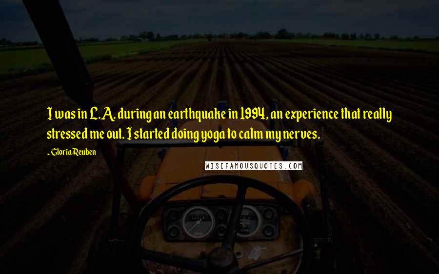 Gloria Reuben Quotes: I was in L.A. during an earthquake in 1994, an experience that really stressed me out. I started doing yoga to calm my nerves.
