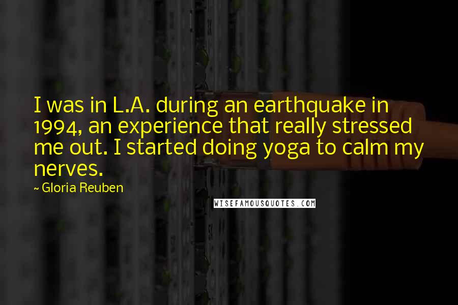 Gloria Reuben Quotes: I was in L.A. during an earthquake in 1994, an experience that really stressed me out. I started doing yoga to calm my nerves.