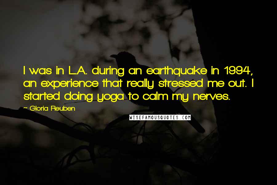 Gloria Reuben Quotes: I was in L.A. during an earthquake in 1994, an experience that really stressed me out. I started doing yoga to calm my nerves.