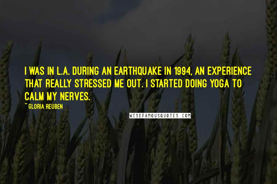 Gloria Reuben Quotes: I was in L.A. during an earthquake in 1994, an experience that really stressed me out. I started doing yoga to calm my nerves.