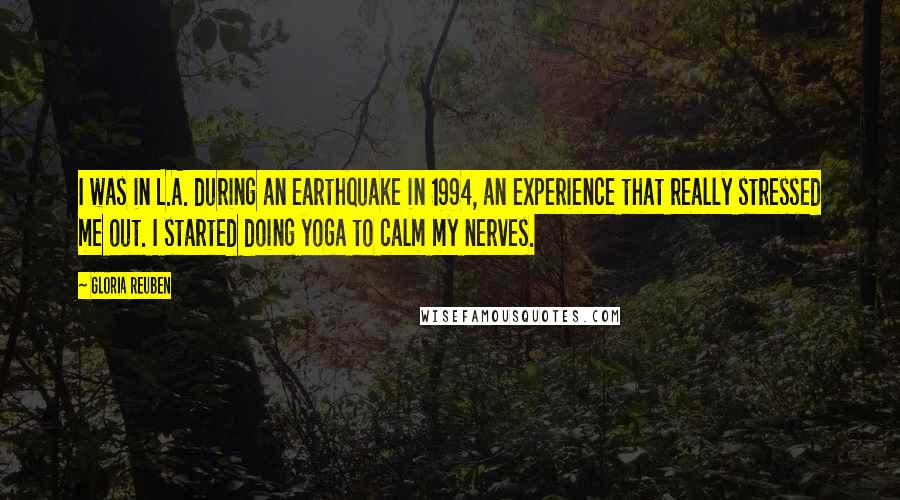 Gloria Reuben Quotes: I was in L.A. during an earthquake in 1994, an experience that really stressed me out. I started doing yoga to calm my nerves.