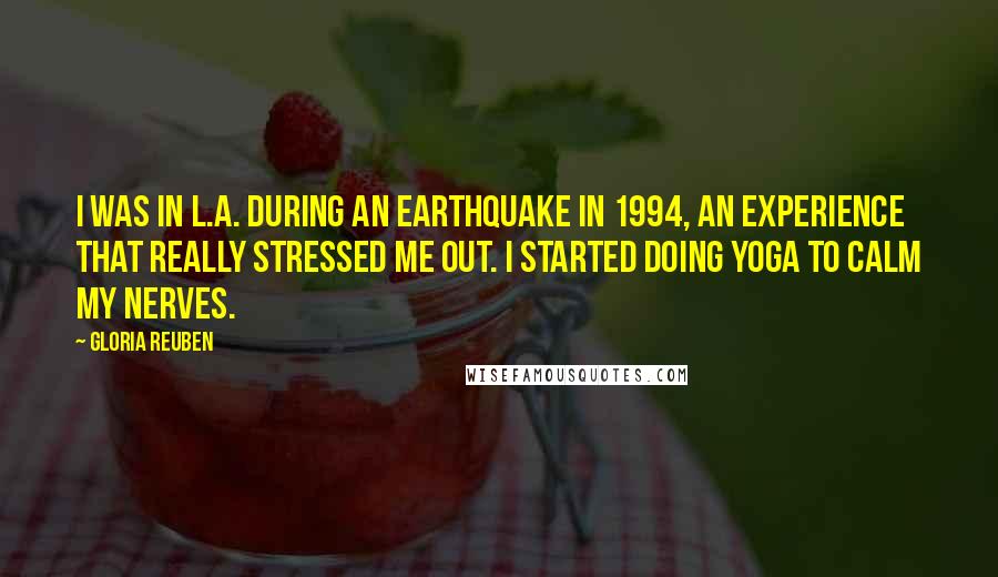 Gloria Reuben Quotes: I was in L.A. during an earthquake in 1994, an experience that really stressed me out. I started doing yoga to calm my nerves.