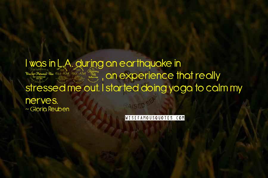 Gloria Reuben Quotes: I was in L.A. during an earthquake in 1994, an experience that really stressed me out. I started doing yoga to calm my nerves.