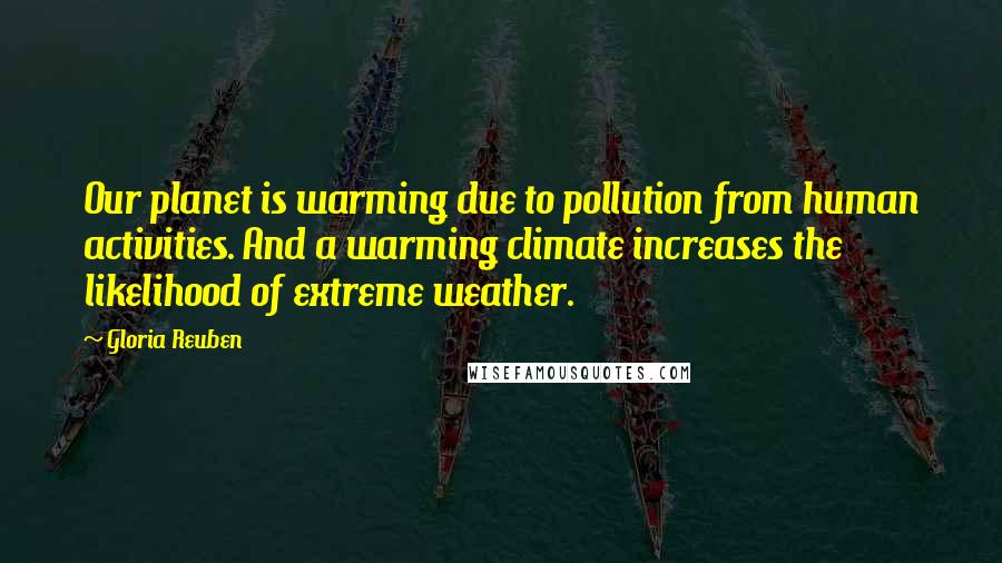 Gloria Reuben Quotes: Our planet is warming due to pollution from human activities. And a warming climate increases the likelihood of extreme weather.