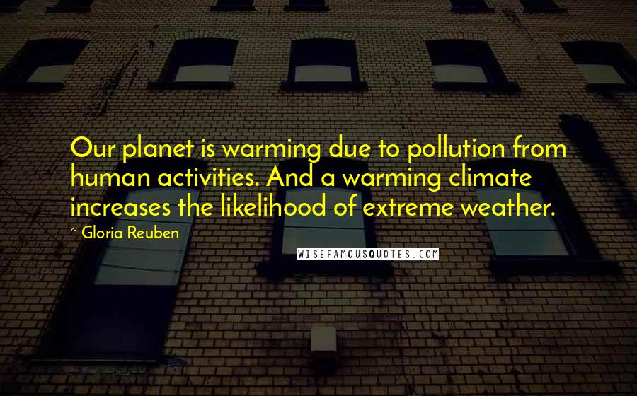 Gloria Reuben Quotes: Our planet is warming due to pollution from human activities. And a warming climate increases the likelihood of extreme weather.