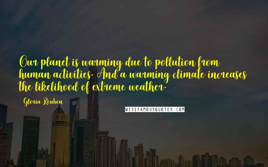 Gloria Reuben Quotes: Our planet is warming due to pollution from human activities. And a warming climate increases the likelihood of extreme weather.