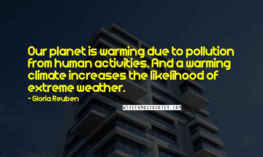 Gloria Reuben Quotes: Our planet is warming due to pollution from human activities. And a warming climate increases the likelihood of extreme weather.