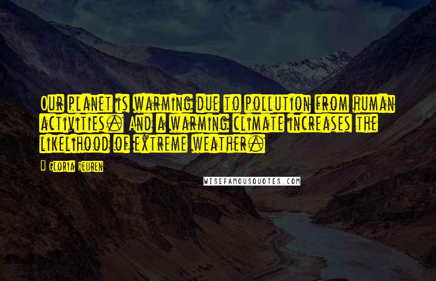 Gloria Reuben Quotes: Our planet is warming due to pollution from human activities. And a warming climate increases the likelihood of extreme weather.