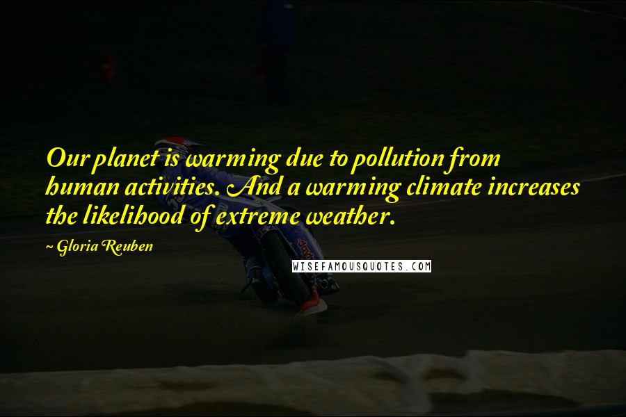 Gloria Reuben Quotes: Our planet is warming due to pollution from human activities. And a warming climate increases the likelihood of extreme weather.