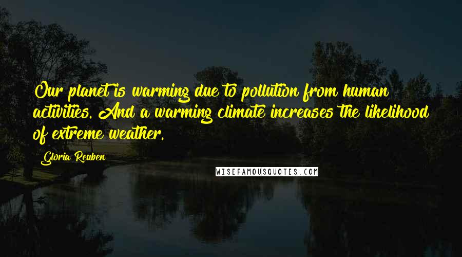 Gloria Reuben Quotes: Our planet is warming due to pollution from human activities. And a warming climate increases the likelihood of extreme weather.