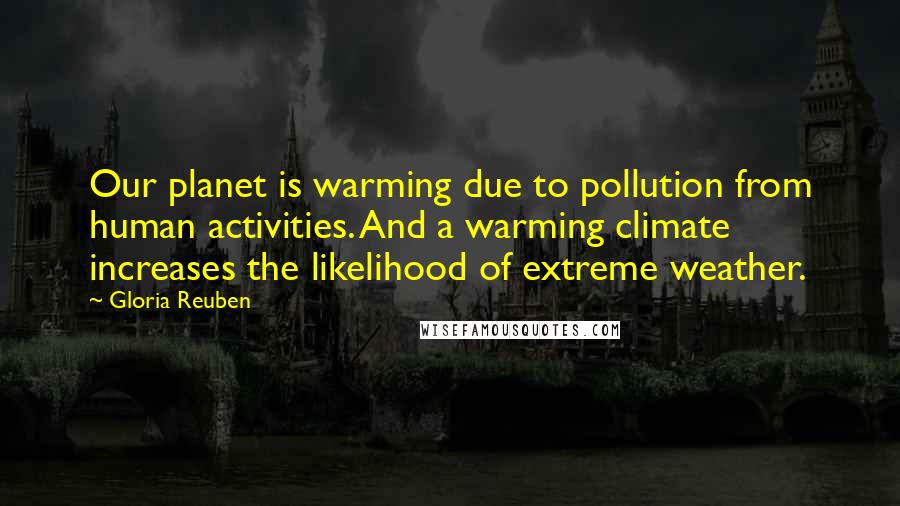 Gloria Reuben Quotes: Our planet is warming due to pollution from human activities. And a warming climate increases the likelihood of extreme weather.