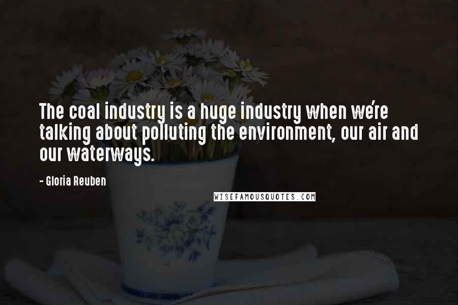 Gloria Reuben Quotes: The coal industry is a huge industry when we're talking about polluting the environment, our air and our waterways.