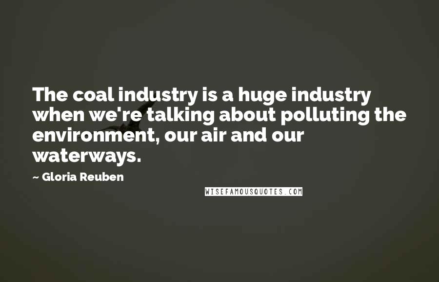 Gloria Reuben Quotes: The coal industry is a huge industry when we're talking about polluting the environment, our air and our waterways.