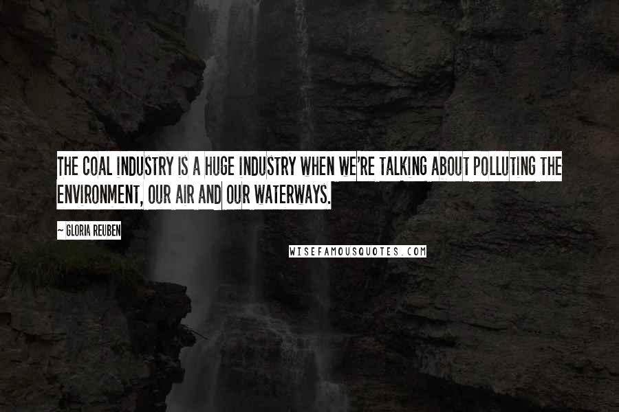 Gloria Reuben Quotes: The coal industry is a huge industry when we're talking about polluting the environment, our air and our waterways.