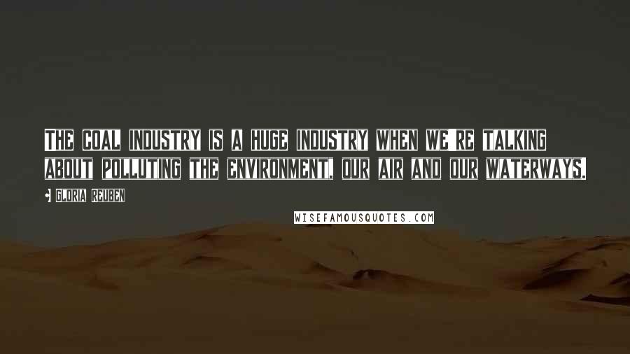 Gloria Reuben Quotes: The coal industry is a huge industry when we're talking about polluting the environment, our air and our waterways.