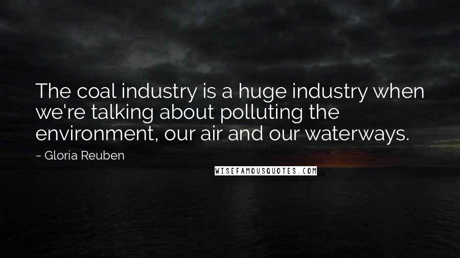Gloria Reuben Quotes: The coal industry is a huge industry when we're talking about polluting the environment, our air and our waterways.