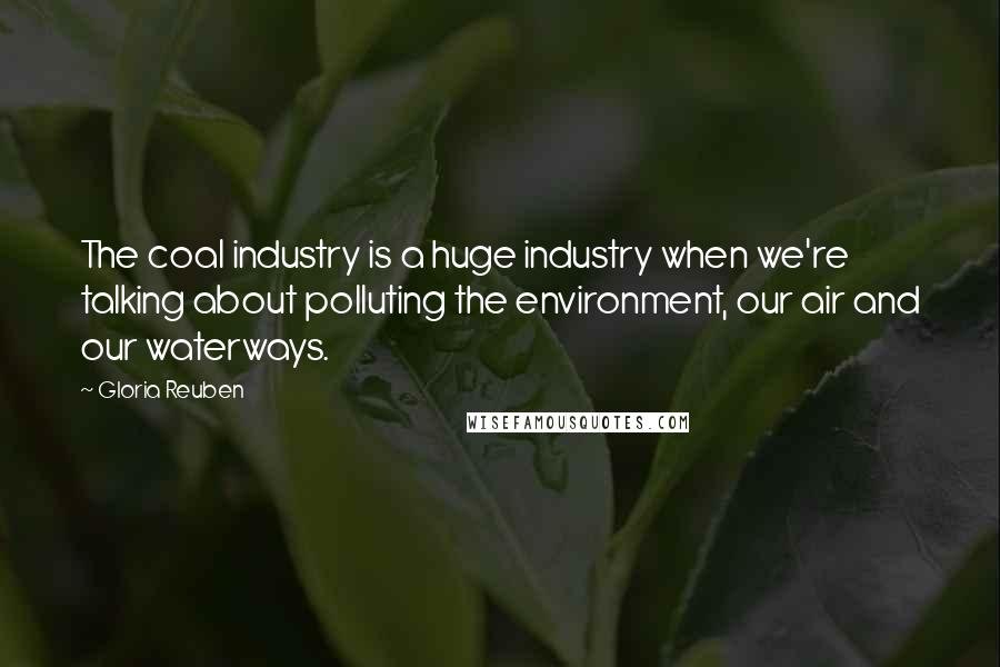 Gloria Reuben Quotes: The coal industry is a huge industry when we're talking about polluting the environment, our air and our waterways.