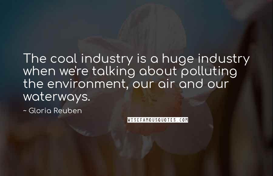 Gloria Reuben Quotes: The coal industry is a huge industry when we're talking about polluting the environment, our air and our waterways.